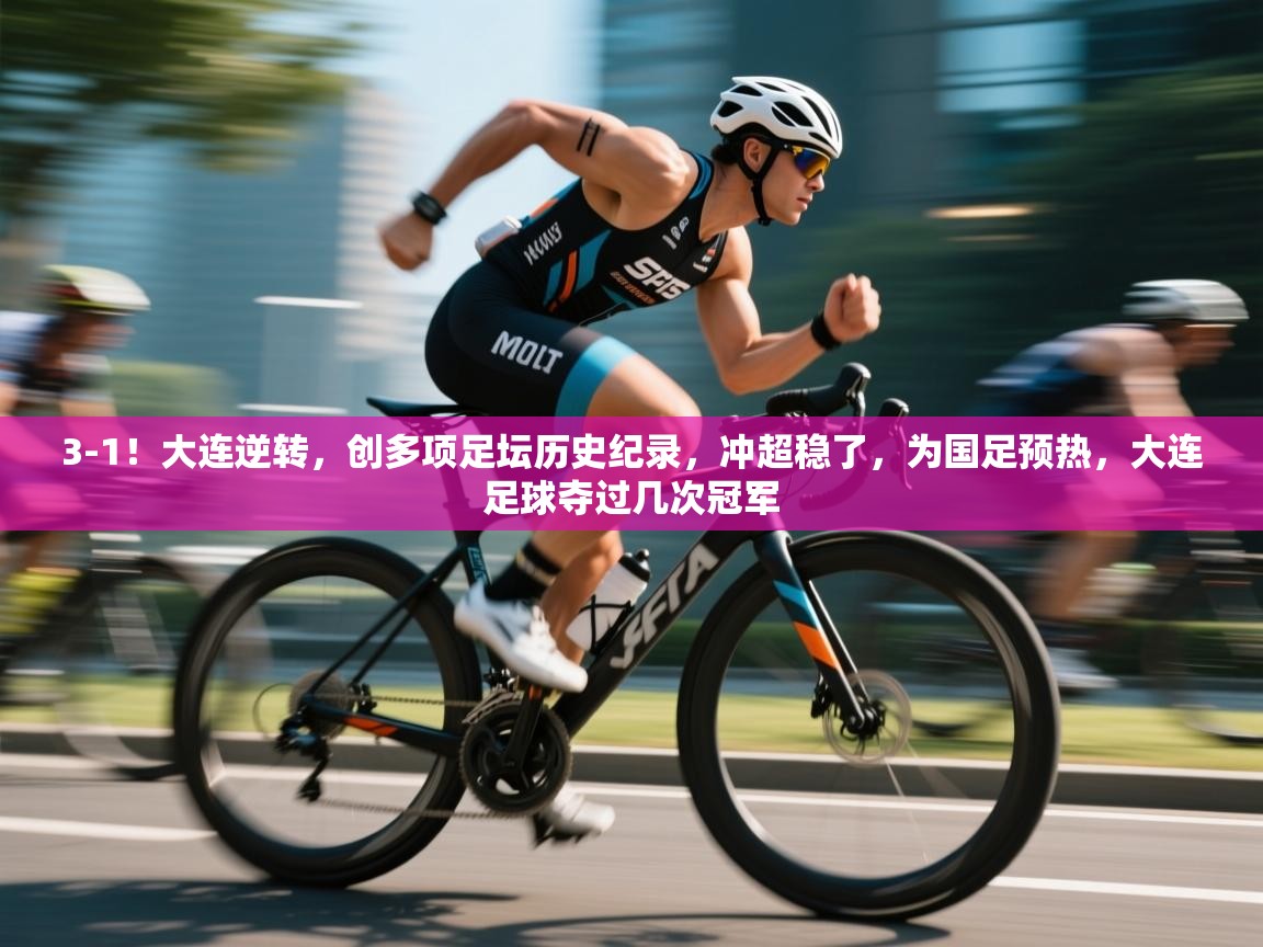 3-1!大连逆转,创多项足坛历史纪录,冲超稳了,为国足预热,大连足球夺过几次冠军 第1张