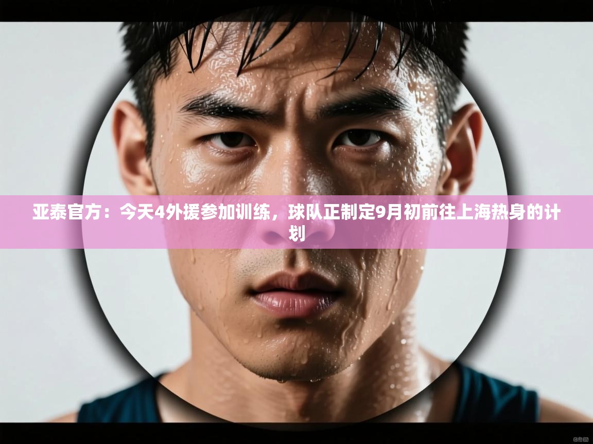 亚泰官方:今天4外援参加训练,球队正制定9月初前往上海热身的计划 第2张