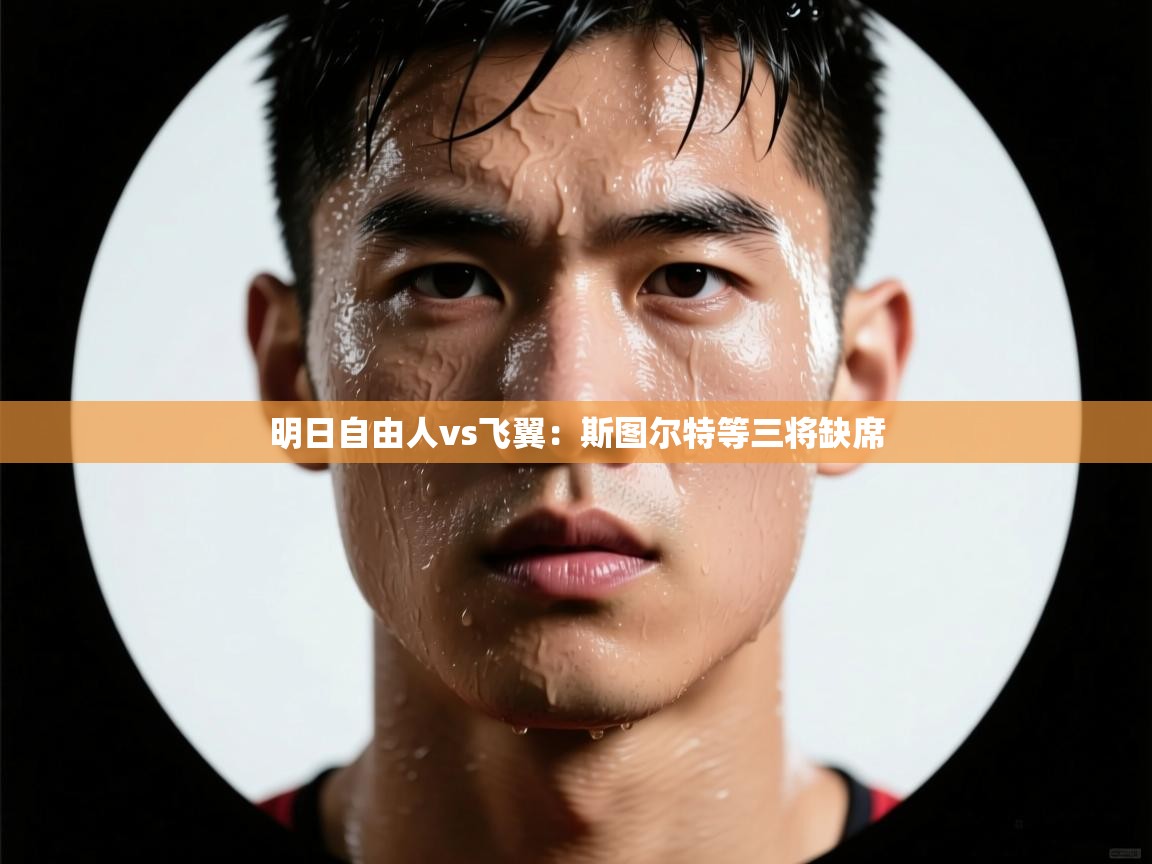 明日自由人vs飞翼:斯图尔特等三将缺席 第1张