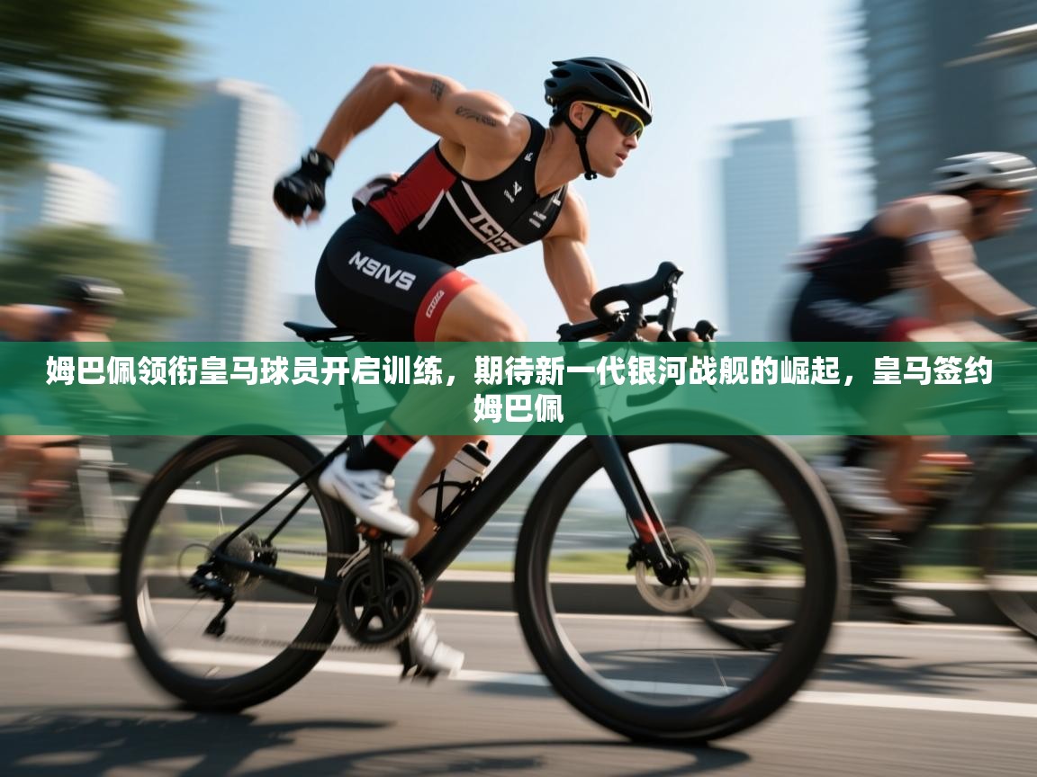 姆巴佩领衔皇马球员开启训练，期待新一代银河战舰的崛起，皇马签约姆巴佩  第1张