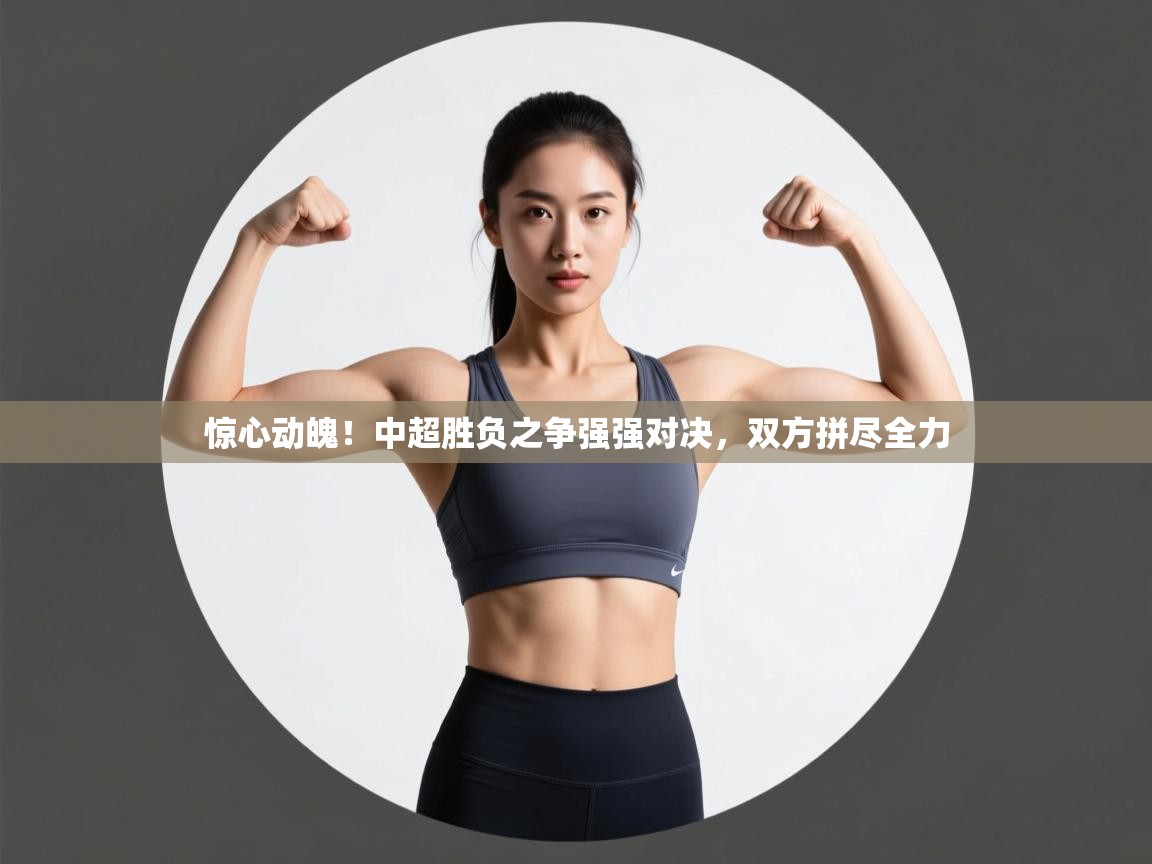 惊心动魄！中超胜负之争强强对决，双方拼尽全力  第2张