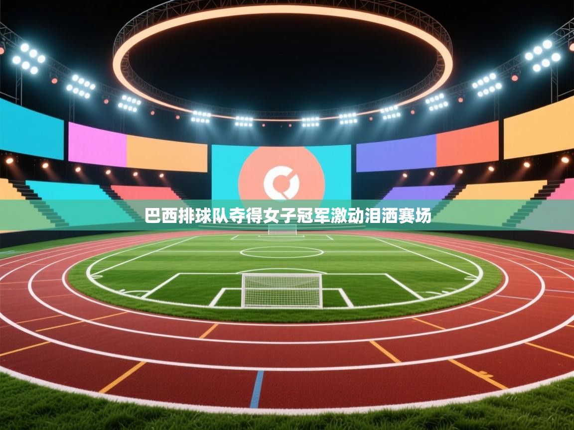 巴西排球队夺得女子冠军激动泪洒赛场 第2张