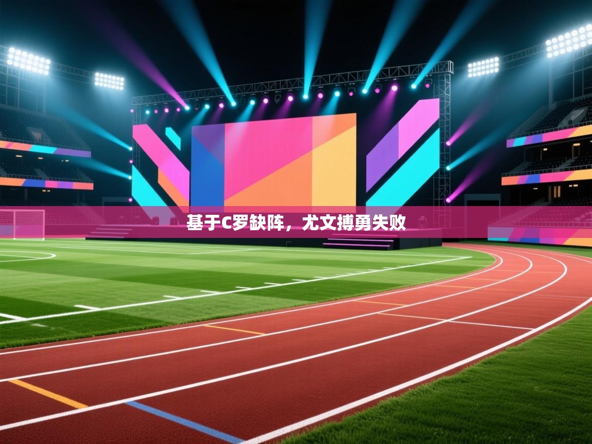 基于C罗缺阵,尤文搏勇失败 第2张