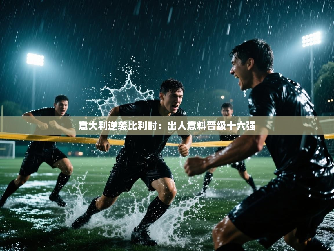 意大利逆袭比利时：出人意料晋级十六强  第1张