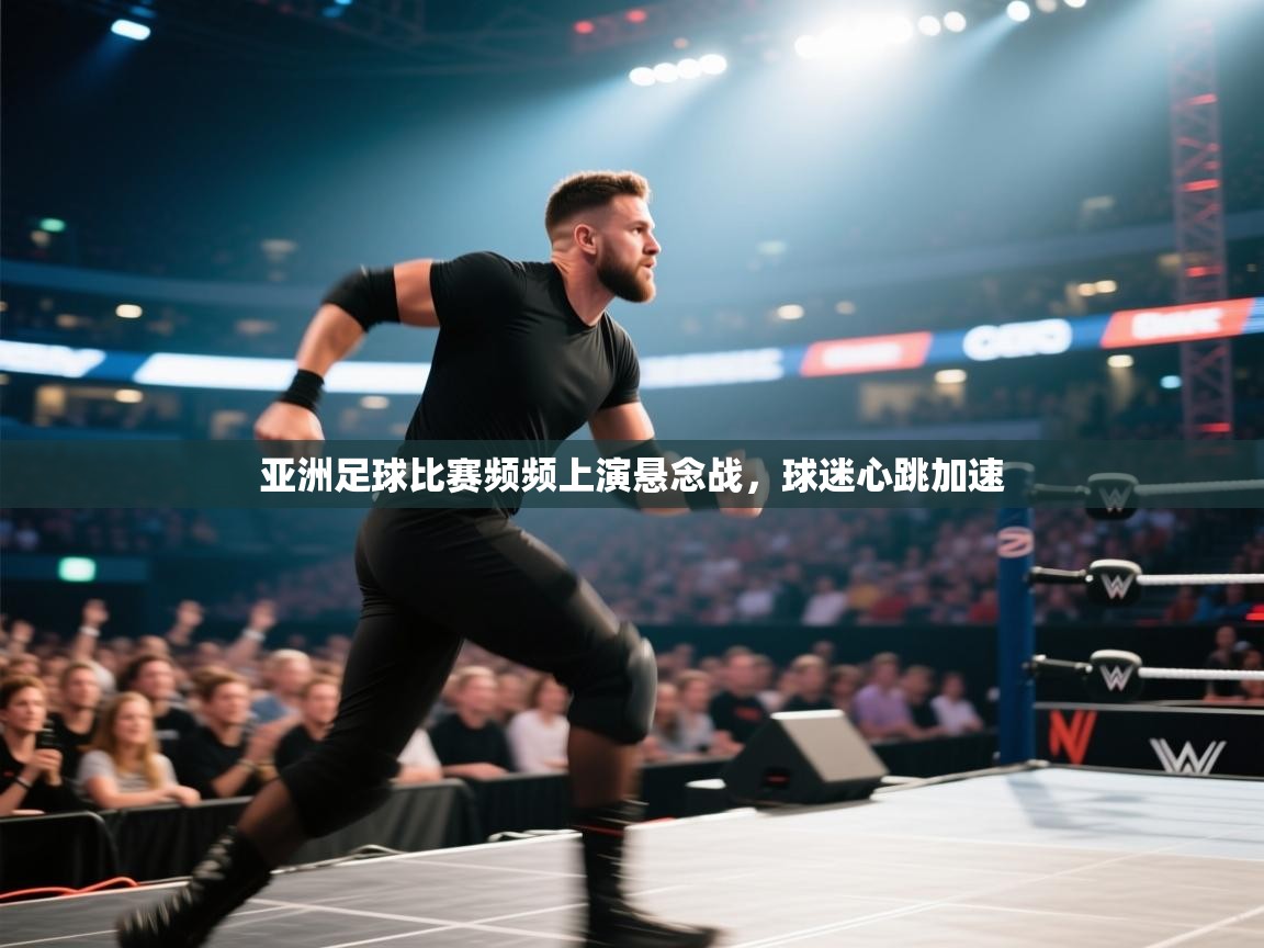 亚洲足球比赛频频上演悬念战，球迷心跳加速  第2张