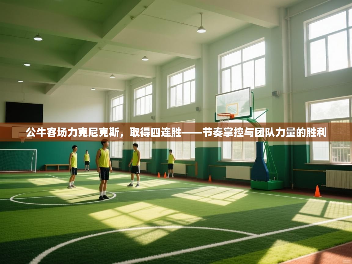 公牛客场力克尼克斯,取得四连胜——节奏掌控与团队力量的胜利 第1张