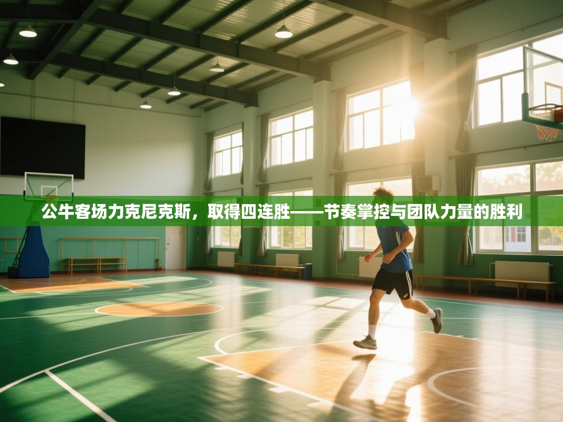 公牛客场力克尼克斯,取得四连胜——节奏掌控与团队力量的胜利 第2张